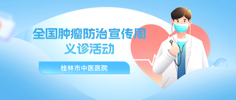 义诊预告|4月25日,桂林市中医医院开展全国肿瘤防治宣传周及多学科义诊活动